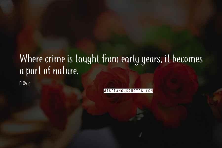 Ovid Quotes: Where crime is taught from early years, it becomes a part of nature.