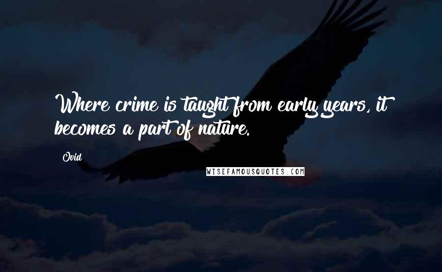 Ovid Quotes: Where crime is taught from early years, it becomes a part of nature.