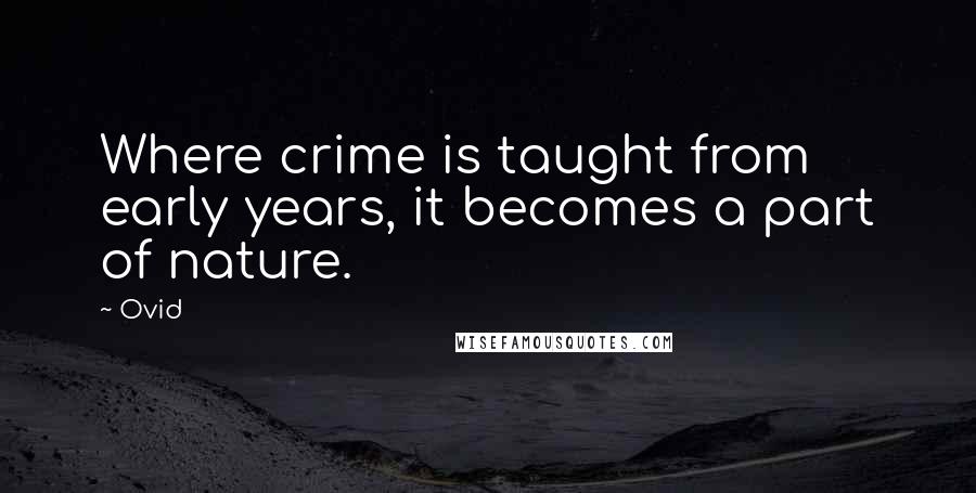 Ovid Quotes: Where crime is taught from early years, it becomes a part of nature.