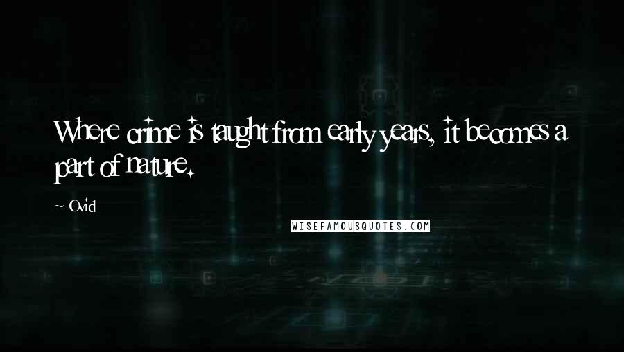 Ovid Quotes: Where crime is taught from early years, it becomes a part of nature.