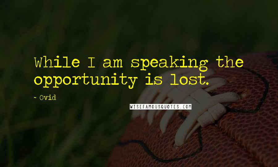 Ovid Quotes: While I am speaking the opportunity is lost.