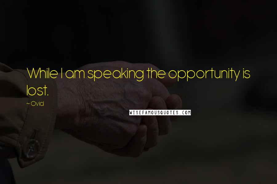 Ovid Quotes: While I am speaking the opportunity is lost.