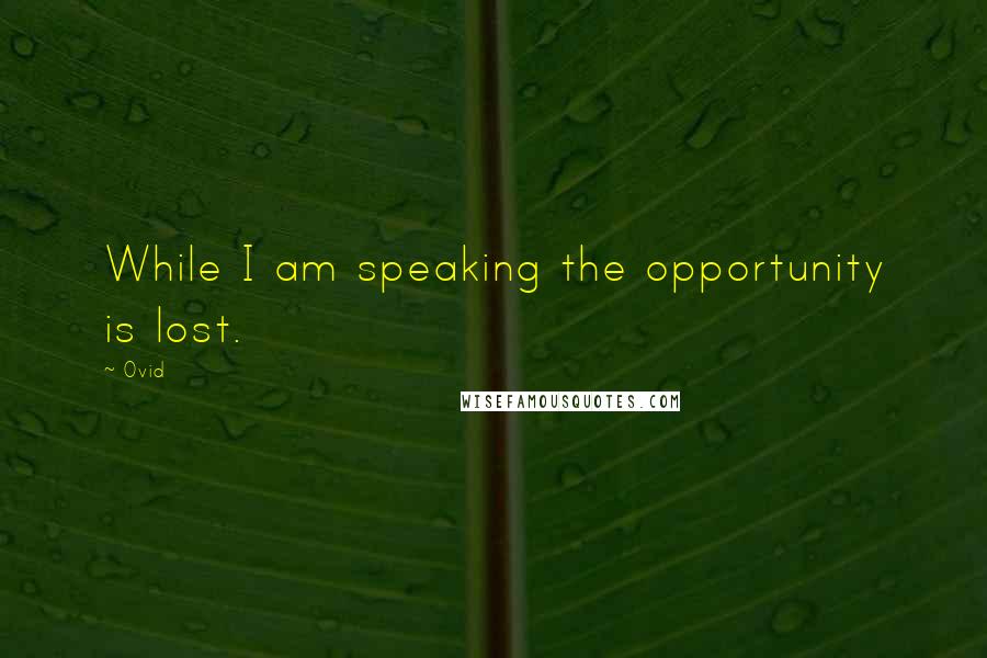 Ovid Quotes: While I am speaking the opportunity is lost.