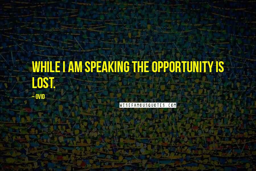 Ovid Quotes: While I am speaking the opportunity is lost.