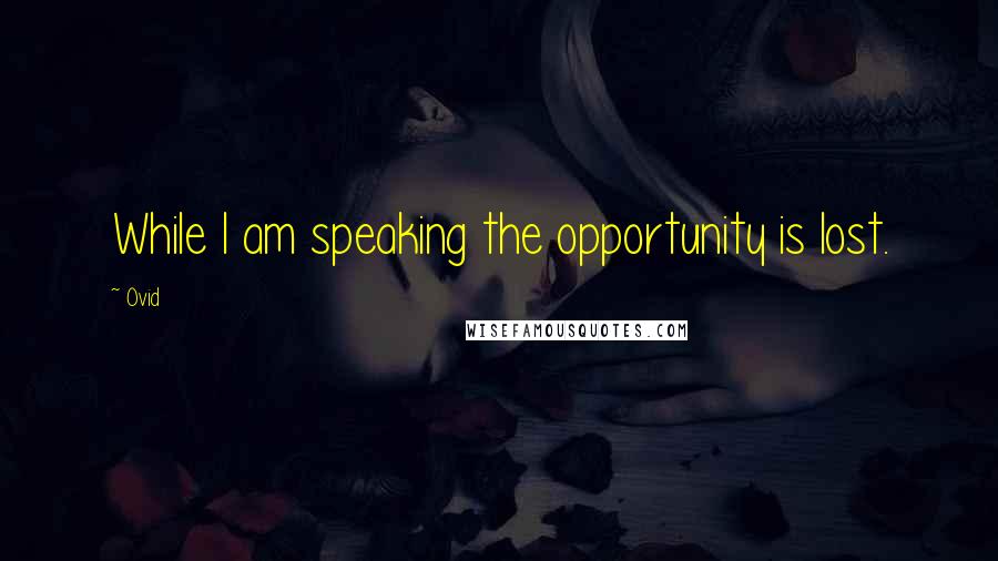 Ovid Quotes: While I am speaking the opportunity is lost.