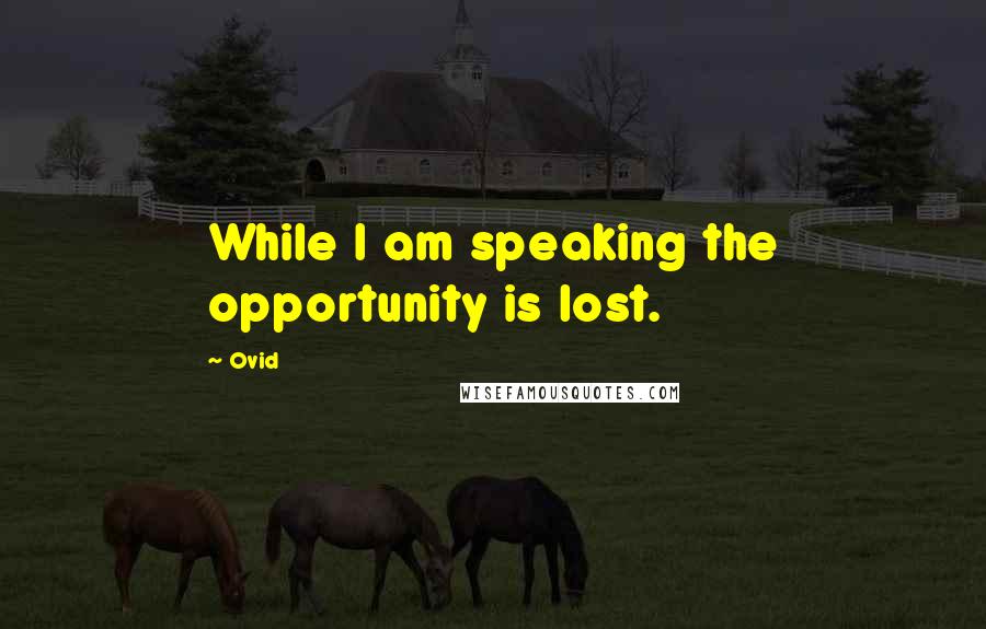 Ovid Quotes: While I am speaking the opportunity is lost.
