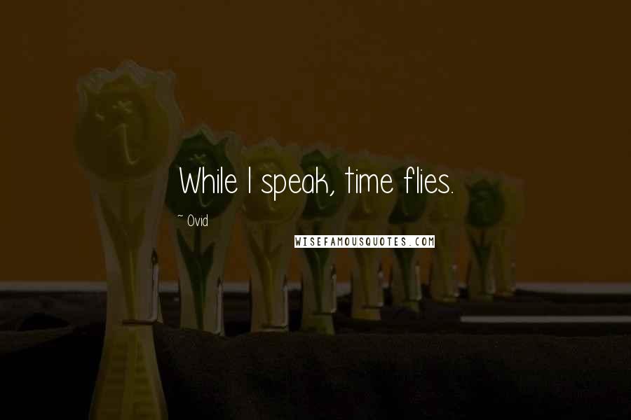 Ovid Quotes: While I speak, time flies.