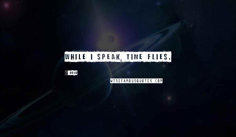 Ovid Quotes: While I speak, time flies.