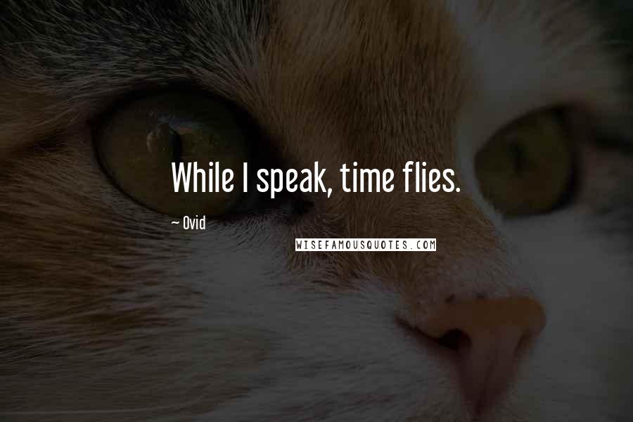 Ovid Quotes: While I speak, time flies.