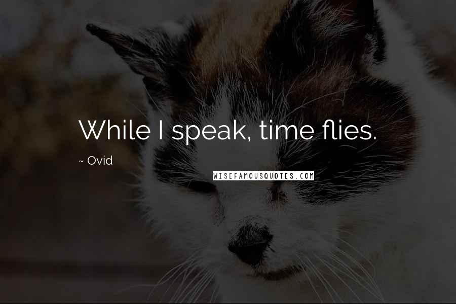 Ovid Quotes: While I speak, time flies.