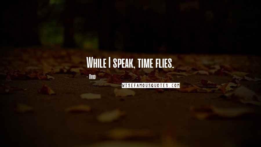 Ovid Quotes: While I speak, time flies.