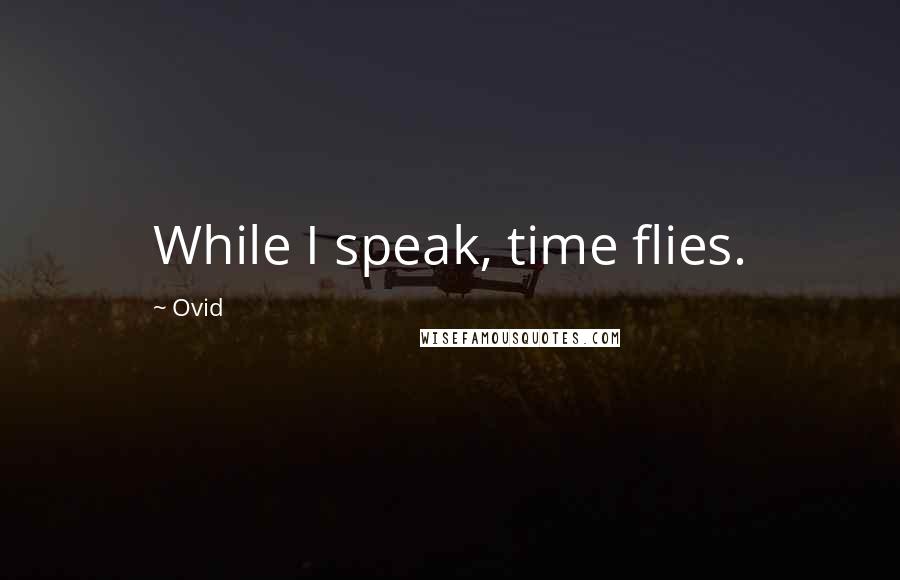 Ovid Quotes: While I speak, time flies.