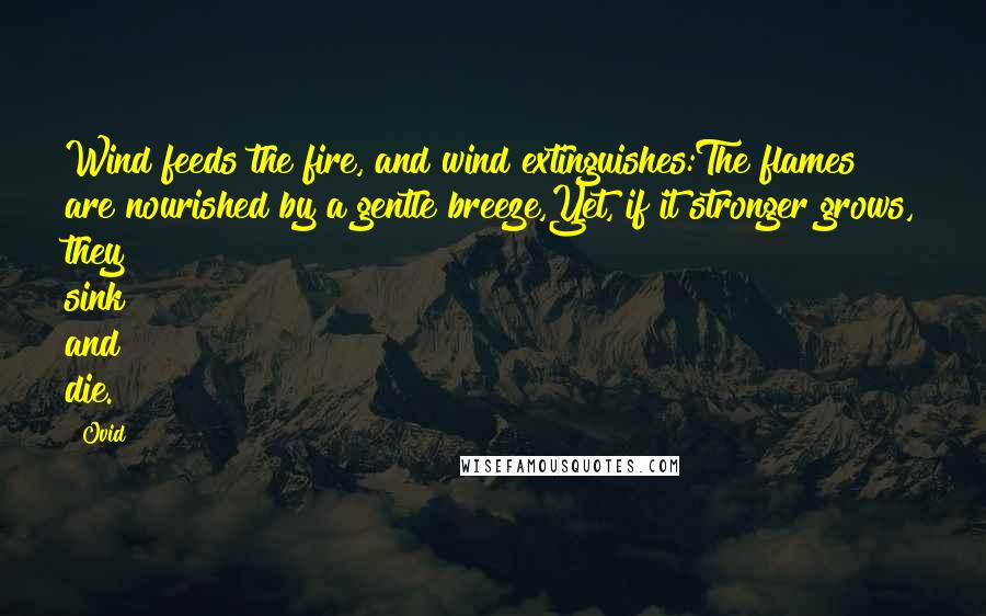 Ovid Quotes: Wind feeds the fire, and wind extinguishes:The flames are nourished by a gentle breeze,Yet, if it stronger grows, they sink and die.