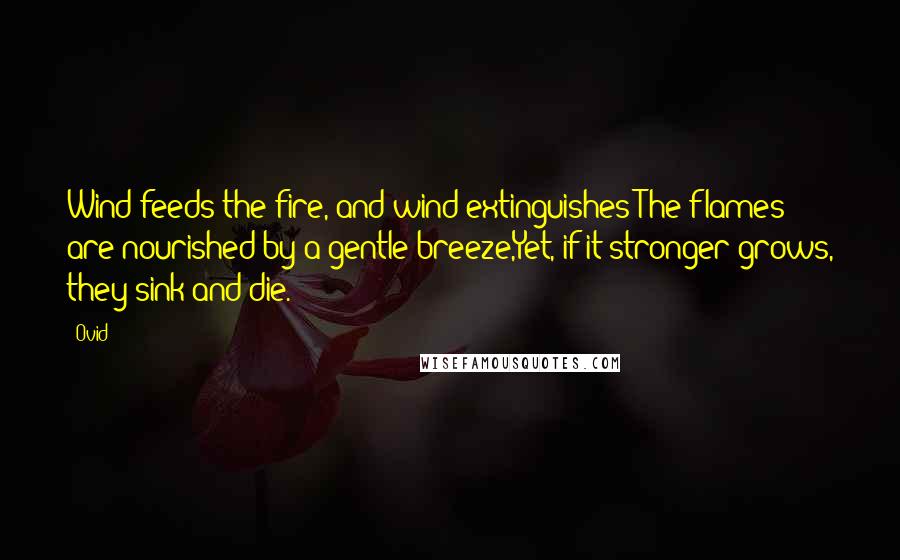 Ovid Quotes: Wind feeds the fire, and wind extinguishes:The flames are nourished by a gentle breeze,Yet, if it stronger grows, they sink and die.