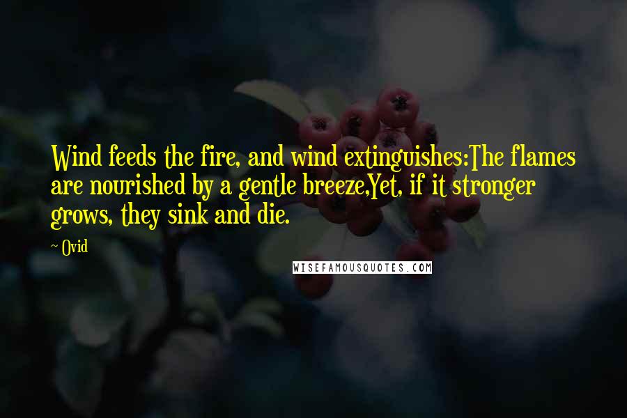 Ovid Quotes: Wind feeds the fire, and wind extinguishes:The flames are nourished by a gentle breeze,Yet, if it stronger grows, they sink and die.
