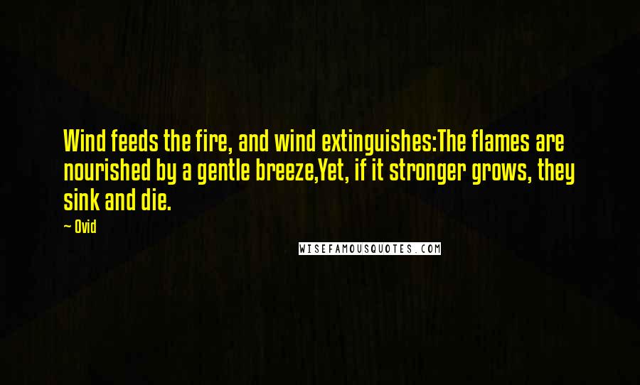 Ovid Quotes: Wind feeds the fire, and wind extinguishes:The flames are nourished by a gentle breeze,Yet, if it stronger grows, they sink and die.