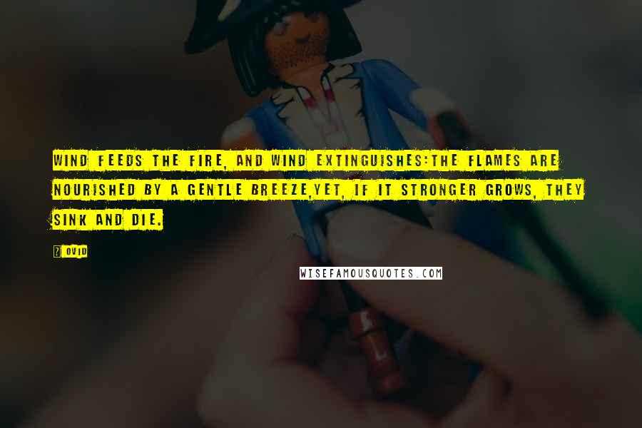 Ovid Quotes: Wind feeds the fire, and wind extinguishes:The flames are nourished by a gentle breeze,Yet, if it stronger grows, they sink and die.