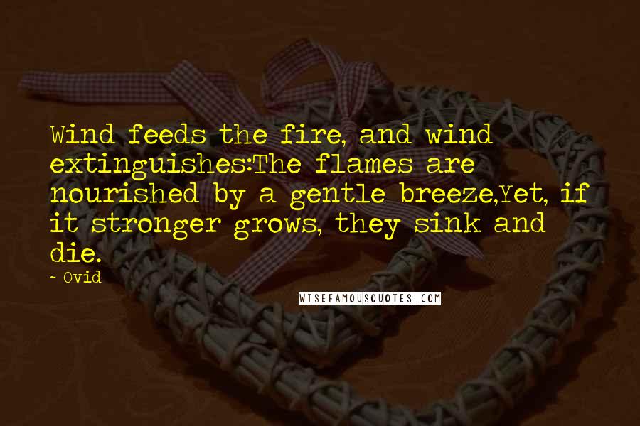 Ovid Quotes: Wind feeds the fire, and wind extinguishes:The flames are nourished by a gentle breeze,Yet, if it stronger grows, they sink and die.