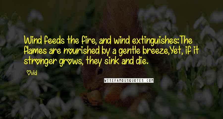 Ovid Quotes: Wind feeds the fire, and wind extinguishes:The flames are nourished by a gentle breeze,Yet, if it stronger grows, they sink and die.