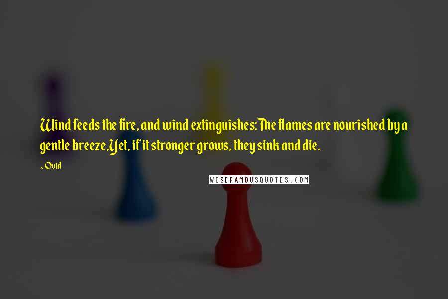 Ovid Quotes: Wind feeds the fire, and wind extinguishes:The flames are nourished by a gentle breeze,Yet, if it stronger grows, they sink and die.