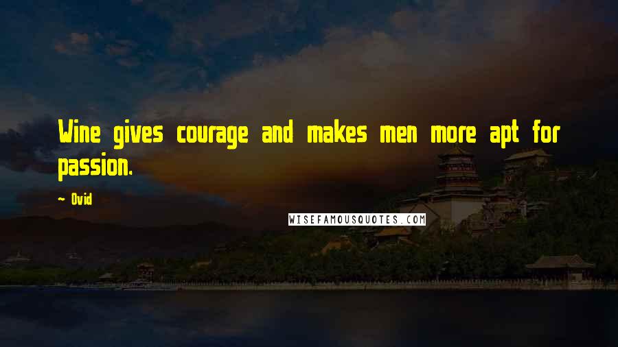 Ovid Quotes: Wine gives courage and makes men more apt for passion.