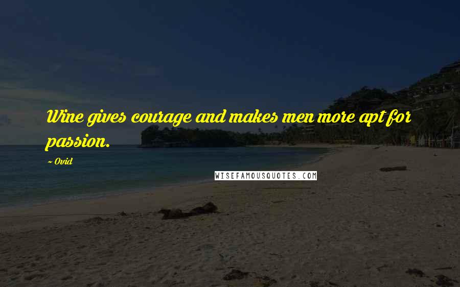 Ovid Quotes: Wine gives courage and makes men more apt for passion.