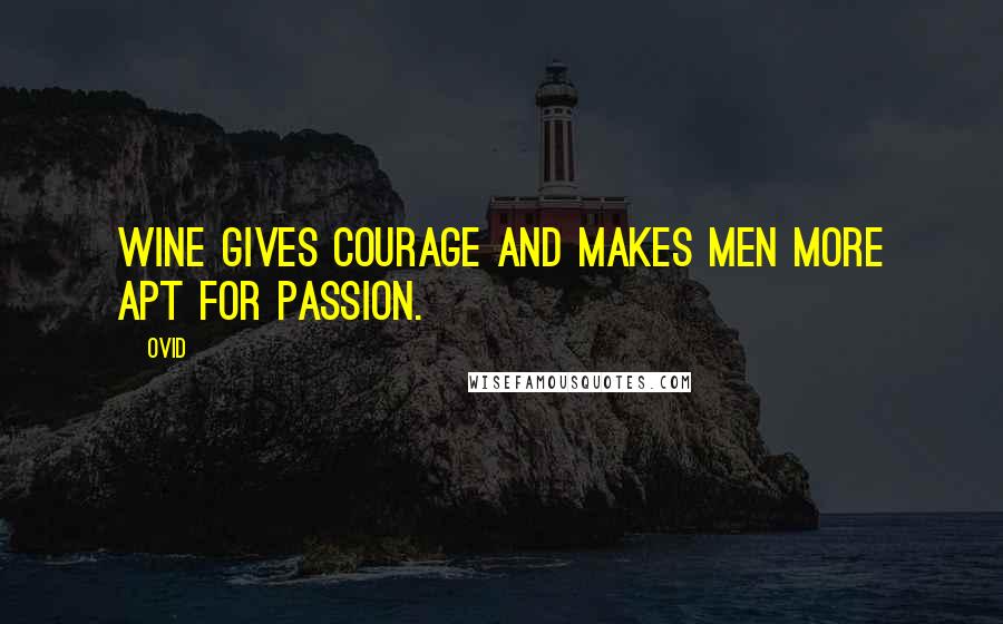 Ovid Quotes: Wine gives courage and makes men more apt for passion.