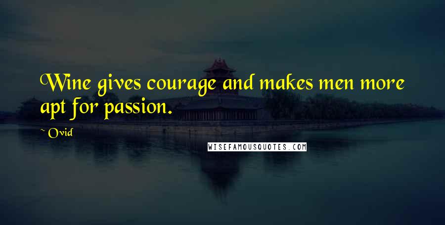 Ovid Quotes: Wine gives courage and makes men more apt for passion.