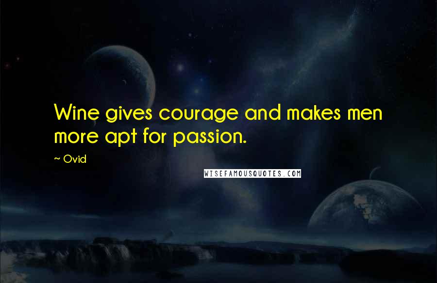 Ovid Quotes: Wine gives courage and makes men more apt for passion.