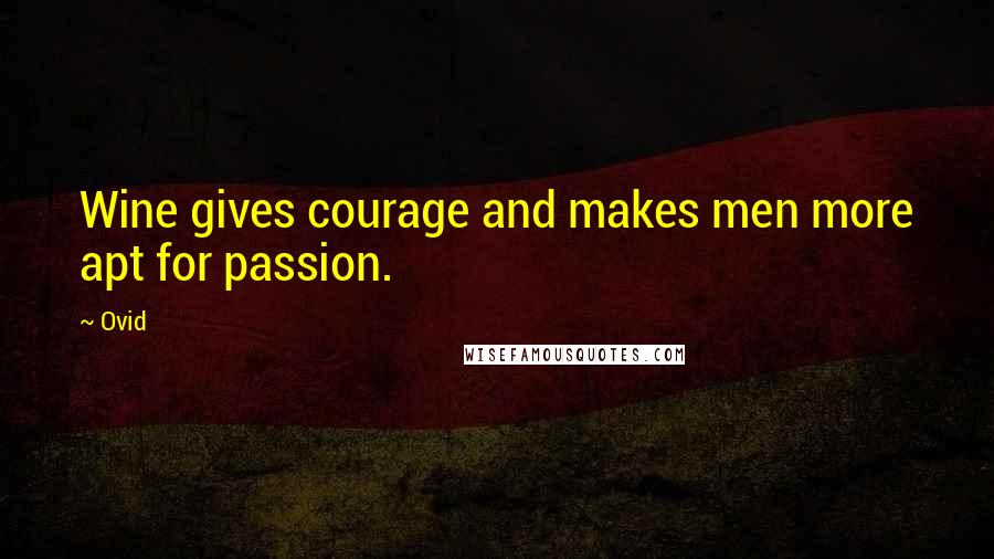 Ovid Quotes: Wine gives courage and makes men more apt for passion.