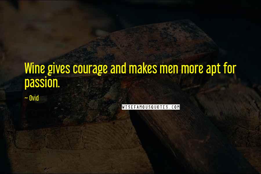 Ovid Quotes: Wine gives courage and makes men more apt for passion.