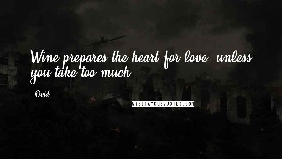 Ovid Quotes: Wine prepares the heart for love, unless you take too much.