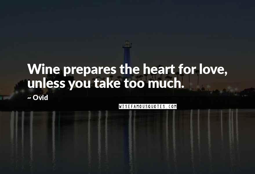 Ovid Quotes: Wine prepares the heart for love, unless you take too much.