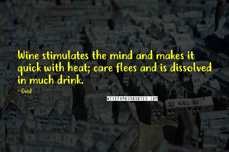 Ovid Quotes: Wine stimulates the mind and makes it quick with heat; care flees and is dissolved in much drink.