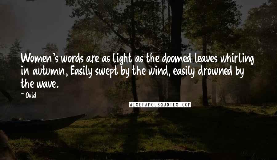 Ovid Quotes: Women's words are as light as the doomed leaves whirling in autumn, Easily swept by the wind, easily drowned by the wave.