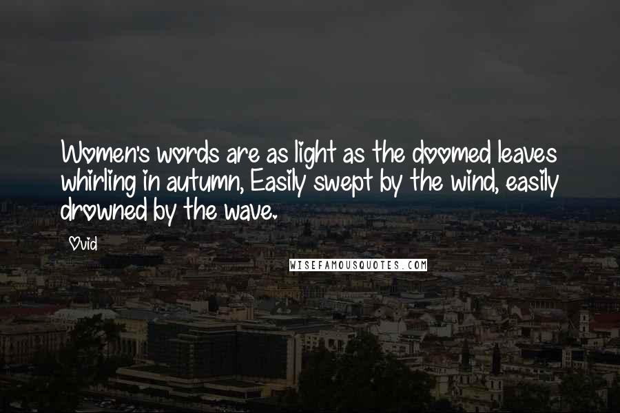 Ovid Quotes: Women's words are as light as the doomed leaves whirling in autumn, Easily swept by the wind, easily drowned by the wave.