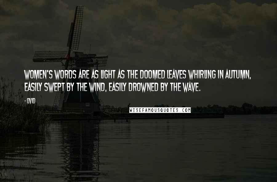 Ovid Quotes: Women's words are as light as the doomed leaves whirling in autumn, Easily swept by the wind, easily drowned by the wave.