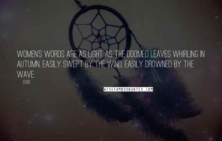 Ovid Quotes: Women's words are as light as the doomed leaves whirling in autumn, Easily swept by the wind, easily drowned by the wave.