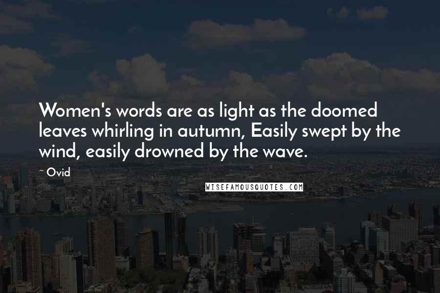 Ovid Quotes: Women's words are as light as the doomed leaves whirling in autumn, Easily swept by the wind, easily drowned by the wave.