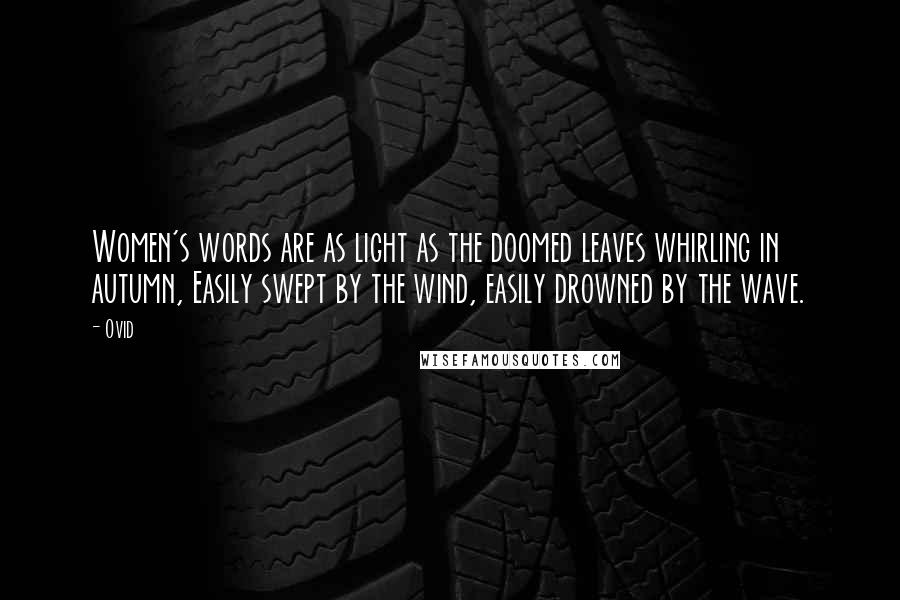 Ovid Quotes: Women's words are as light as the doomed leaves whirling in autumn, Easily swept by the wind, easily drowned by the wave.