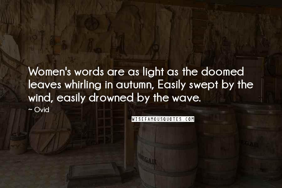 Ovid Quotes: Women's words are as light as the doomed leaves whirling in autumn, Easily swept by the wind, easily drowned by the wave.