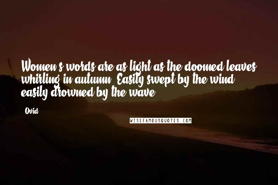 Ovid Quotes: Women's words are as light as the doomed leaves whirling in autumn, Easily swept by the wind, easily drowned by the wave.