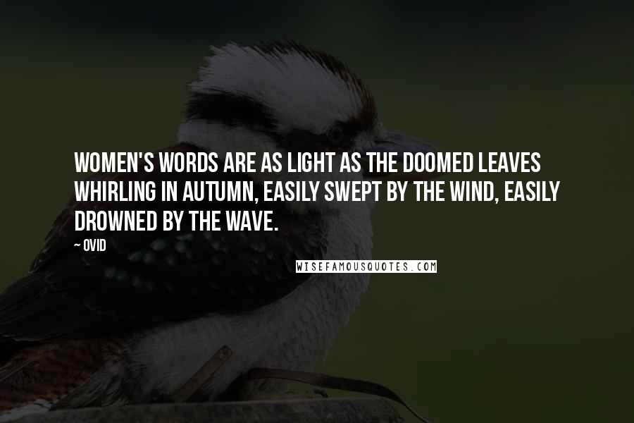 Ovid Quotes: Women's words are as light as the doomed leaves whirling in autumn, Easily swept by the wind, easily drowned by the wave.