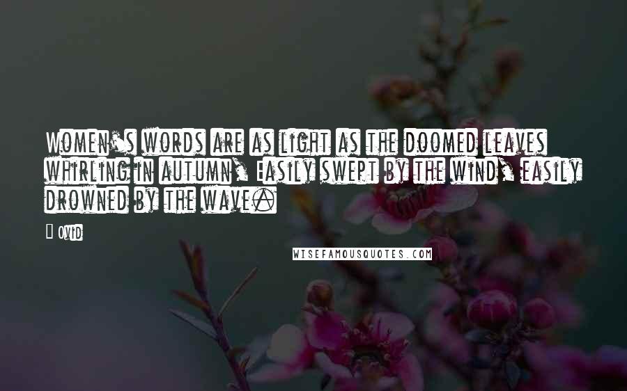 Ovid Quotes: Women's words are as light as the doomed leaves whirling in autumn, Easily swept by the wind, easily drowned by the wave.