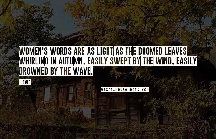 Ovid Quotes: Women's words are as light as the doomed leaves whirling in autumn, Easily swept by the wind, easily drowned by the wave.