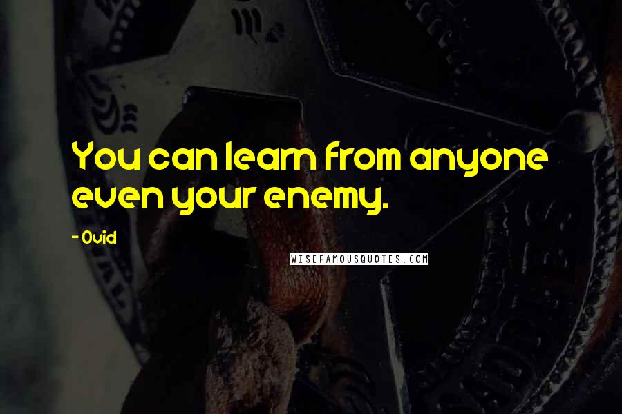 Ovid Quotes: You can learn from anyone even your enemy.