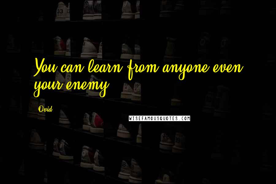 Ovid Quotes: You can learn from anyone even your enemy.