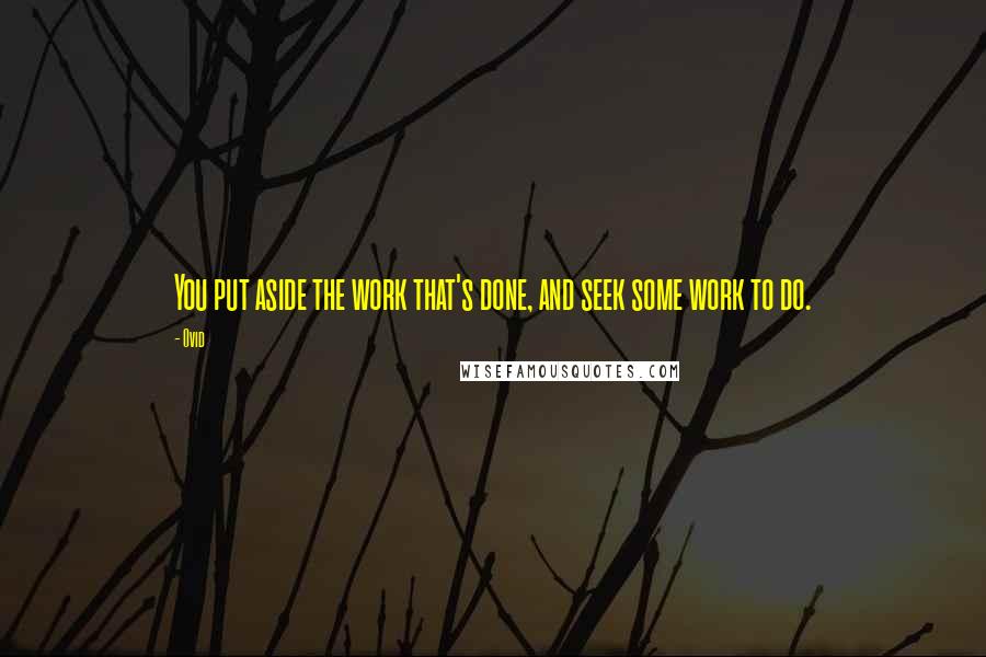 Ovid Quotes: You put aside the work that's done, and seek some work to do.