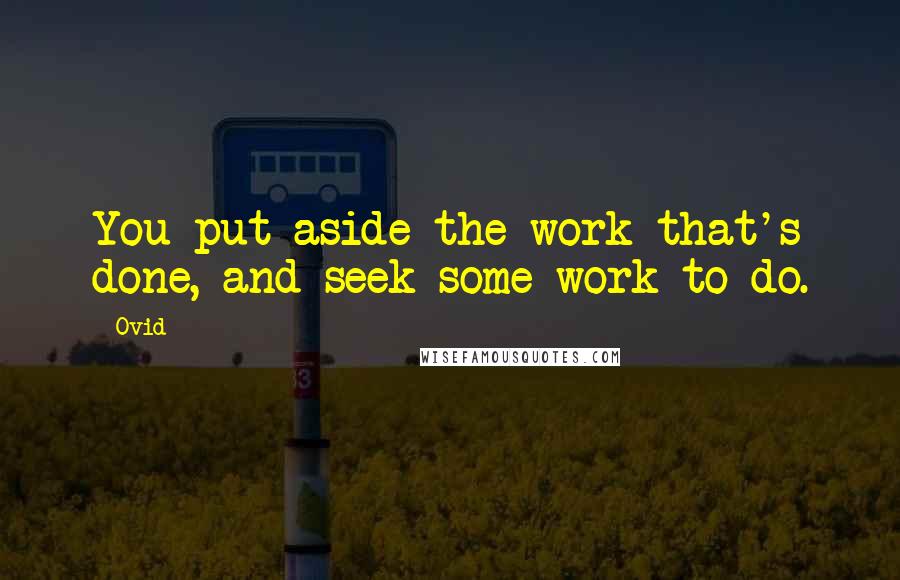 Ovid Quotes: You put aside the work that's done, and seek some work to do.