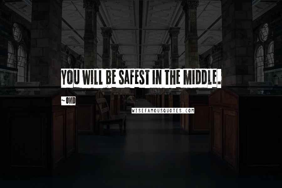 Ovid Quotes: You will be safest in the middle.